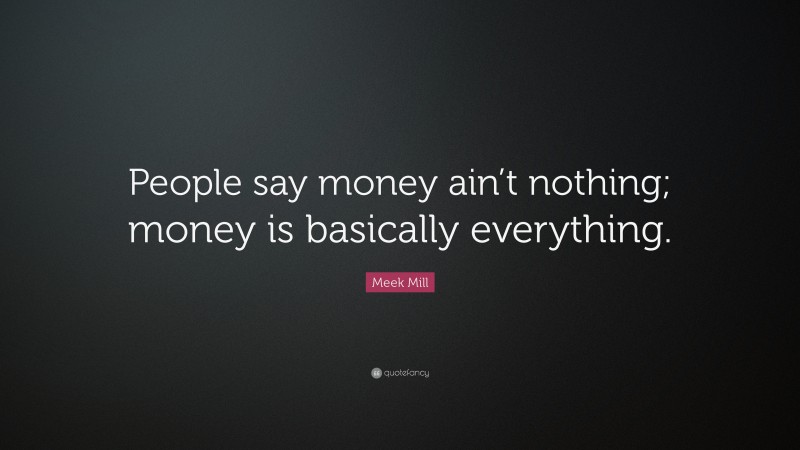 Meek Mill Quote: “People say money ain’t nothing; money is basically everything.”