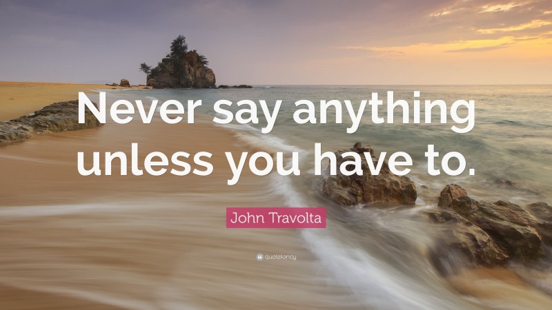 John Travolta Quote: “Never say anything unless you have to.”
