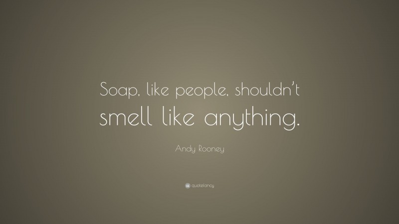 Andy Rooney Quote: “Soap, like people, shouldn’t smell like anything.”