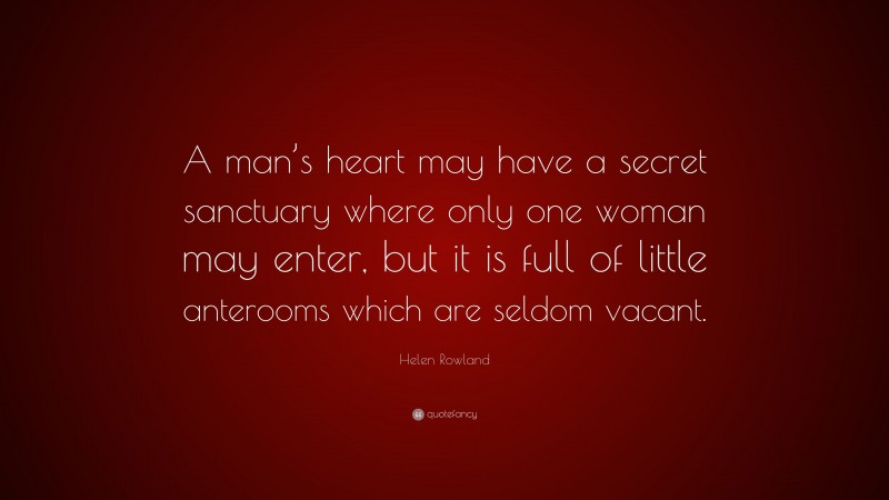Helen Rowland Quote: “A man’s heart may have a secret sanctuary where only one woman may enter, but it is full of little anterooms which are seldom vacant.”