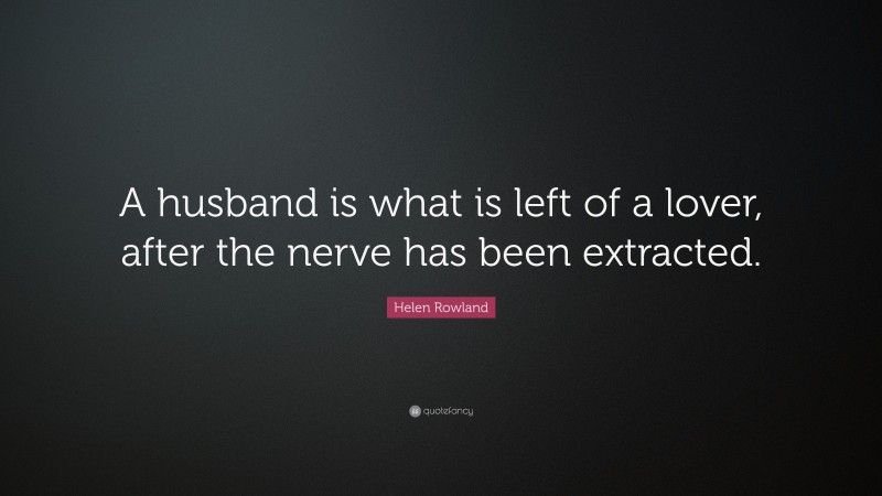 Helen Rowland Quote: “A husband is what is left of a lover, after the nerve has been extracted.”