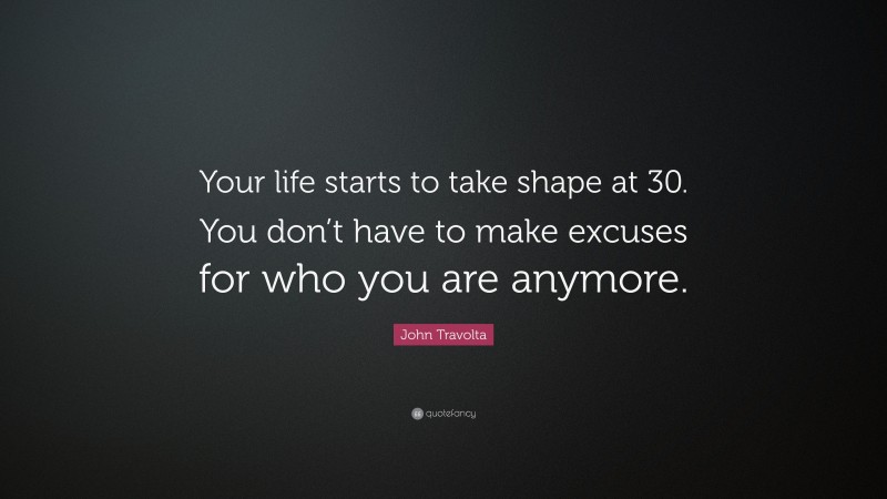 John Travolta Quote: “Your life starts to take shape at 30. You don’t have to make excuses for who you are anymore.”