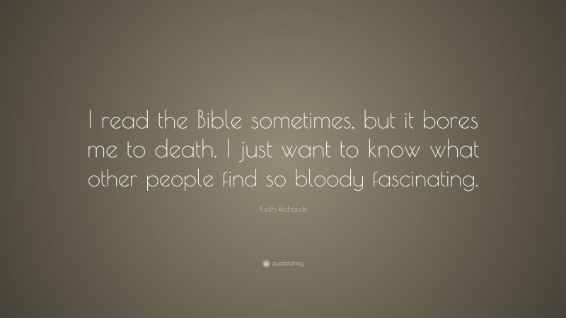 Keith Richards Quote: “I read the Bible sometimes, but it bores me to death. I just want to know what other people find so bloody fascinating.”