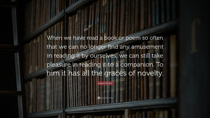 Adam Smith Quote: “When we have read a book or poem so often that we ...