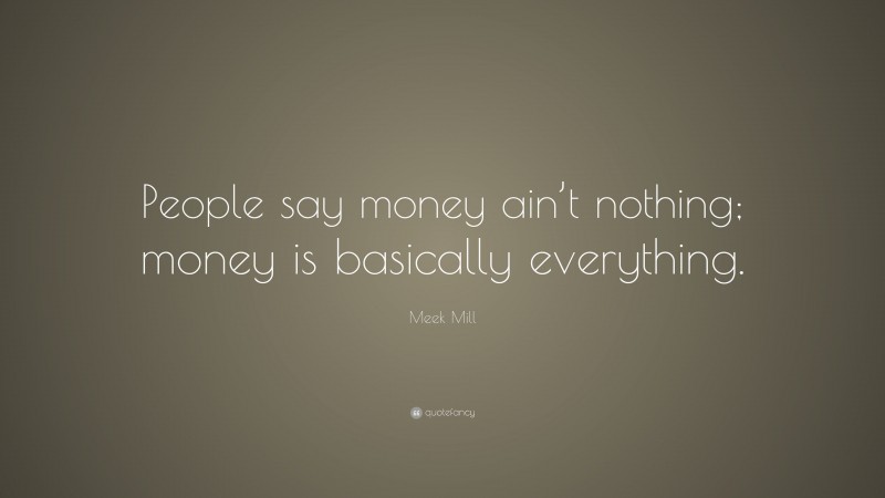 Meek Mill Quote: “People say money ain’t nothing; money is basically everything.”