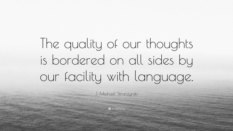 J. Michael Straczynski Quote: “The quality of our thoughts is bordered on all sides by our facility with language.”
