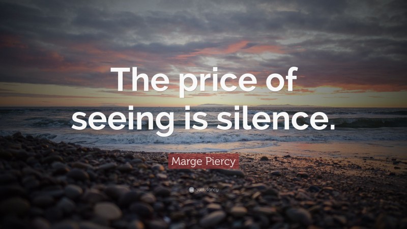 Marge Piercy Quote: “The price of seeing is silence.”