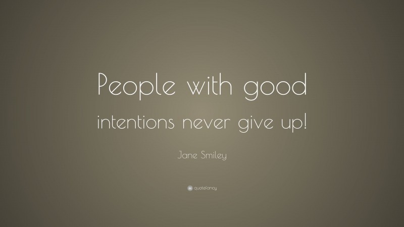 Jane Smiley Quote: “People with good intentions never give up!”
