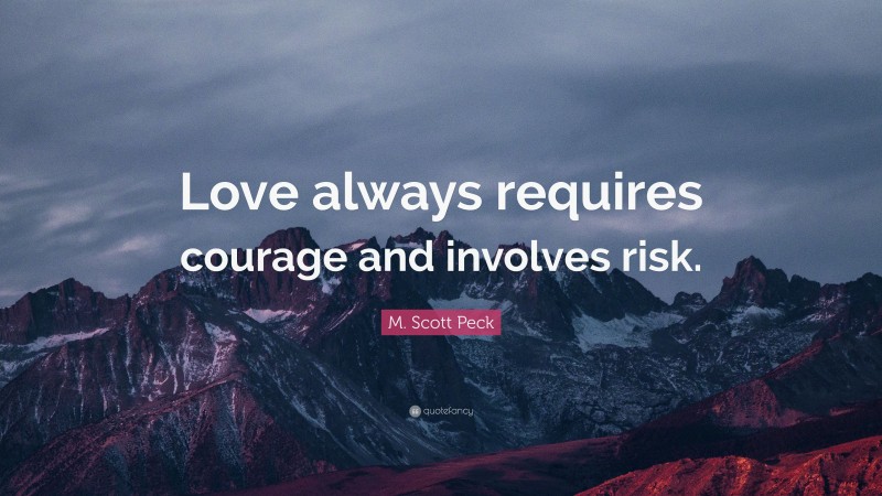 M. Scott Peck Quote: “Love always requires courage and involves risk.”