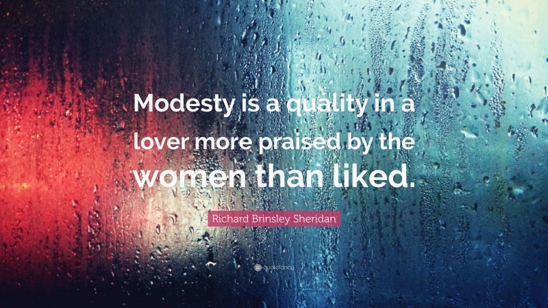 Richard Brinsley Sheridan Quote: “Modesty is a quality in a lover more praised by the women than liked.”