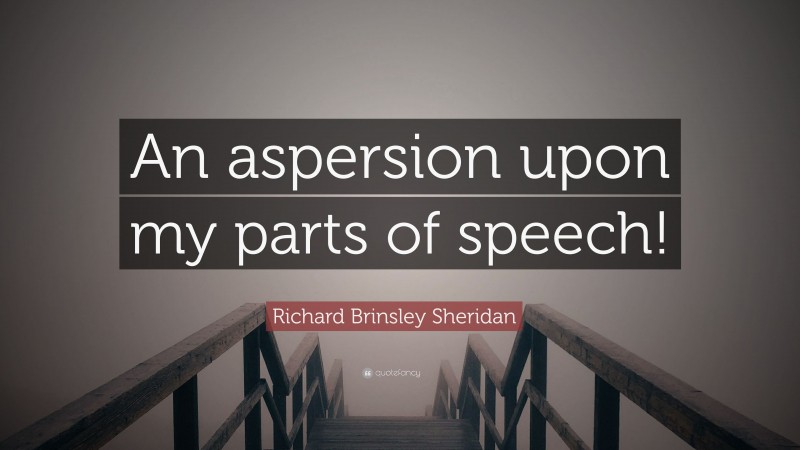 Richard Brinsley Sheridan Quote: “An aspersion upon my parts of speech!”