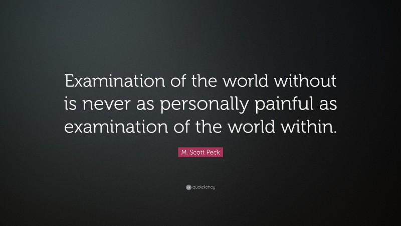 M. Scott Peck Quote: “Examination of the world without is never as personally painful as examination of the world within.”