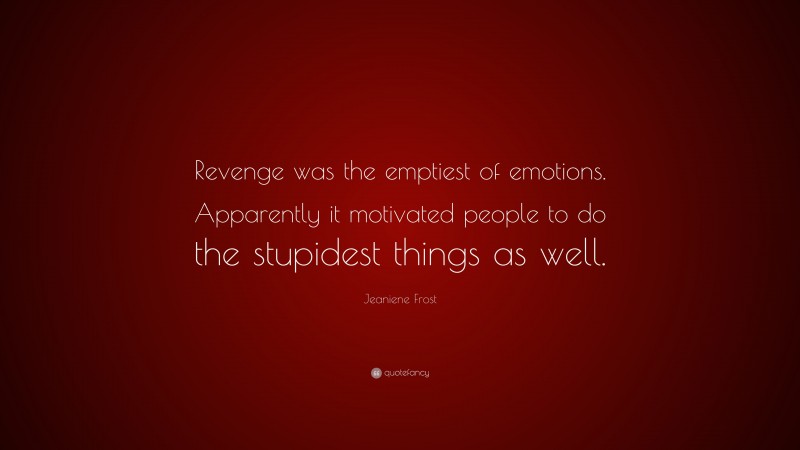 Jeaniene Frost Quote: “Revenge was the emptiest of emotions. Apparently it motivated people to do the stupidest things as well.”
