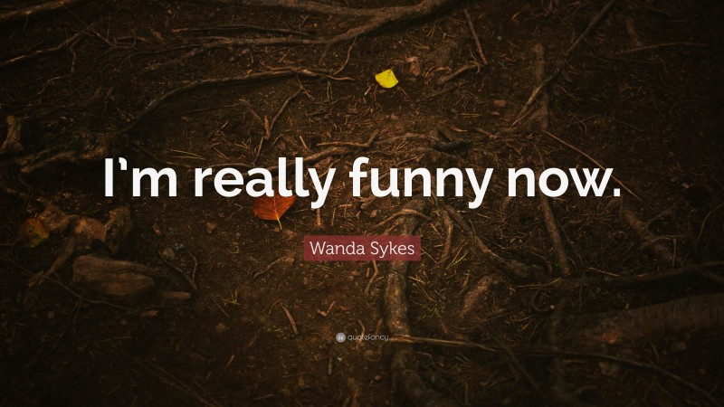 Wanda Sykes Quote: “I’m really funny now.”