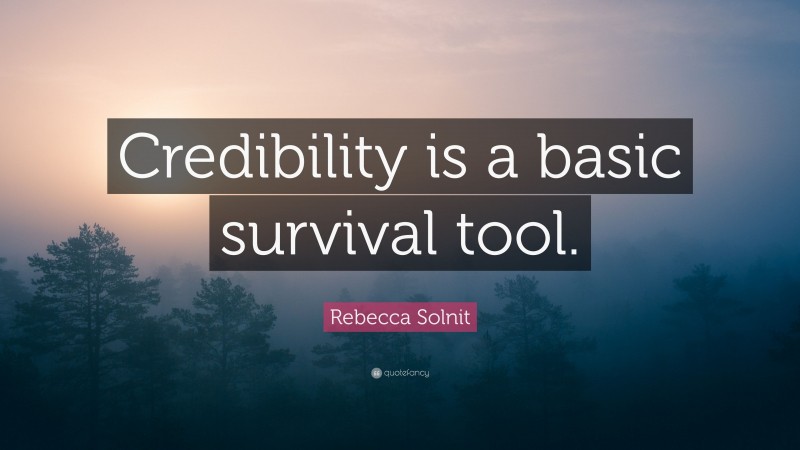 Rebecca Solnit Quote: “Credibility is a basic survival tool.”