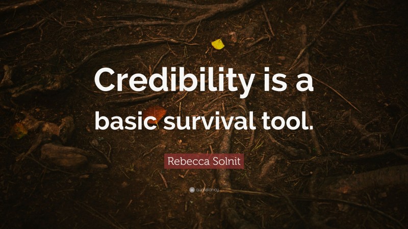 Rebecca Solnit Quote: “Credibility is a basic survival tool.”