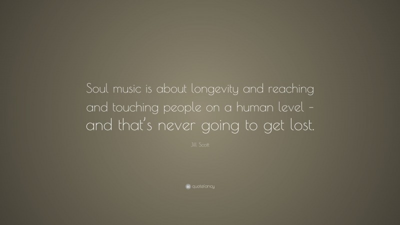 Jill Scott Quote: “Soul music is about longevity and reaching and touching people on a human level – and that’s never going to get lost.”