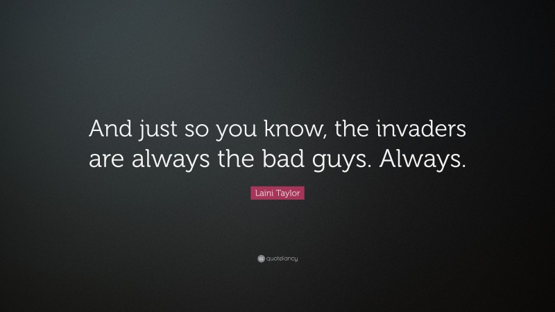 Laini Taylor Quote: “And just so you know, the invaders are always the bad guys. Always.”