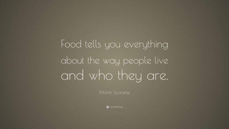Martin Scorsese Quote: “Food tells you everything about the way people live and who they are.”