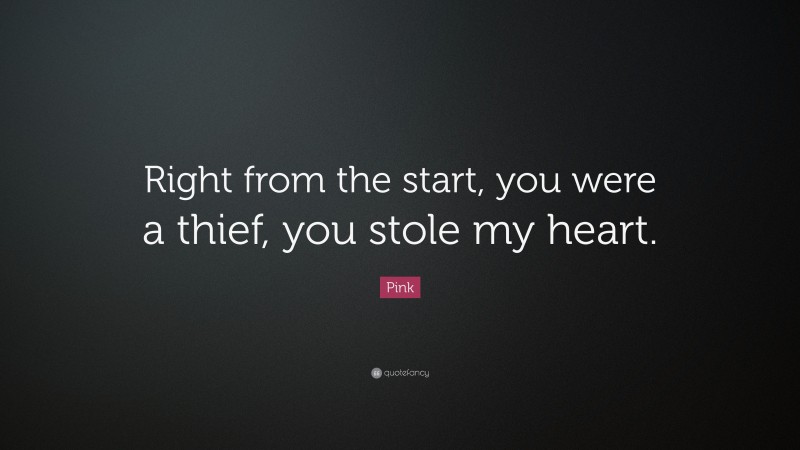 Pink Quote: “Right from the start, you were a thief, you stole my heart.”