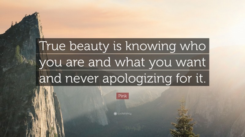 Pink Quote: “True beauty is knowing who you are and what you want and never apologizing for it.”
