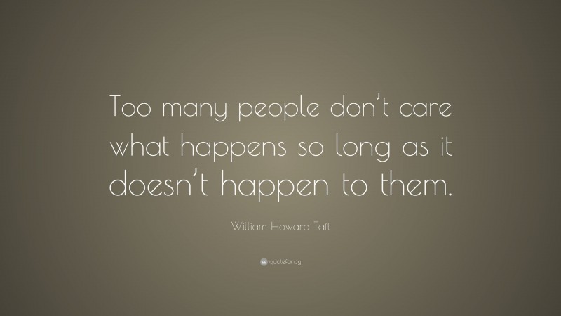 William Howard Taft Quote: “Too many people don’t care what happens so ...