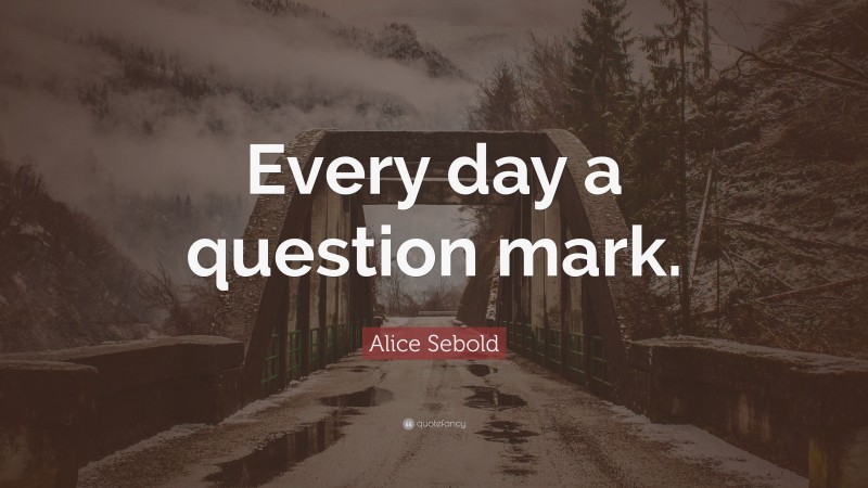Alice Sebold Quote: “Every day a question mark.”