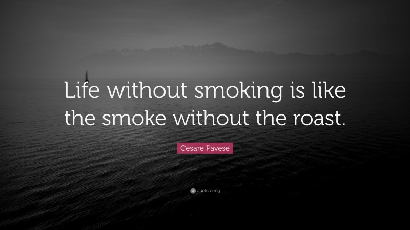 Cesare Pavese Quote: “Life without smoking is like the smoke without the roast.”