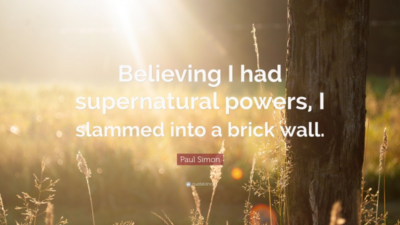 Paul Simon Quote: “Believing I had supernatural powers, I slammed into a brick wall.”