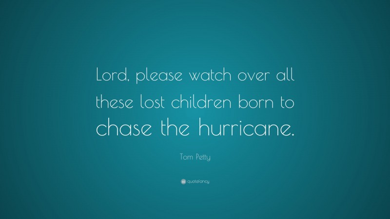 Tom Petty Quote: “Lord, please watch over all these lost children born to chase the hurricane.”