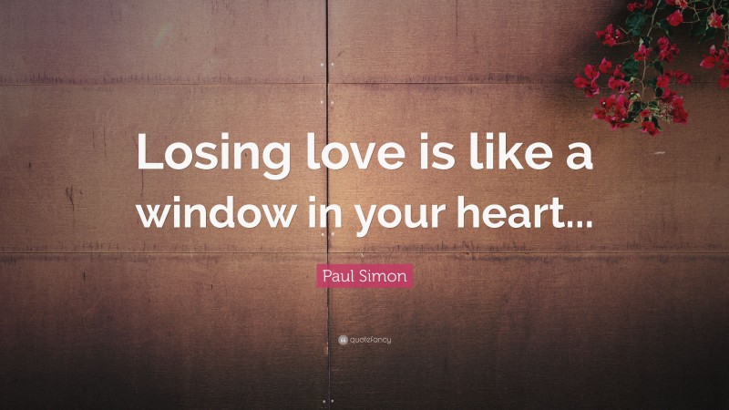 Paul Simon Quote: “Losing love is like a window in your heart...”