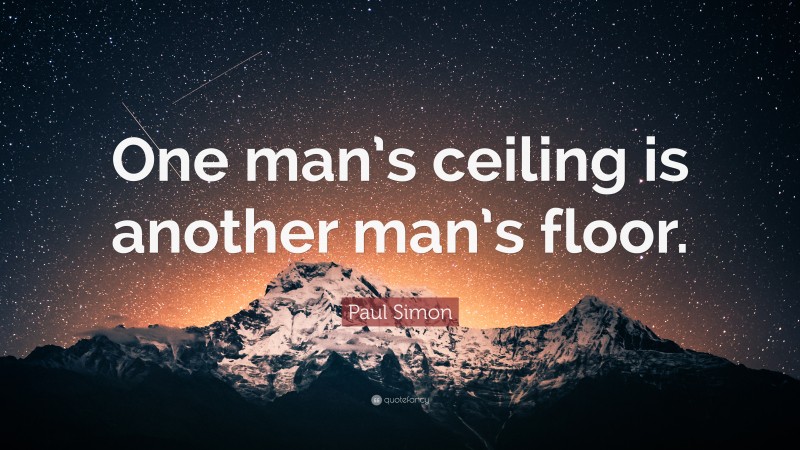 Paul Simon Quote: “One man’s ceiling is another man’s floor.”