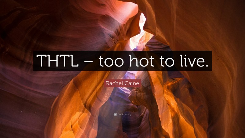 Rachel Caine Quote: “THTL – too hot to live.”