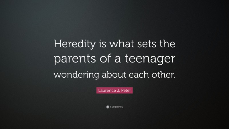 Laurence J. Peter Quote: “Heredity is what sets the parents of a teenager wondering about each other.”