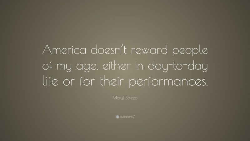 Meryl Streep Quote: “America doesn’t reward people of my age, either in day-to-day life or for their performances.”