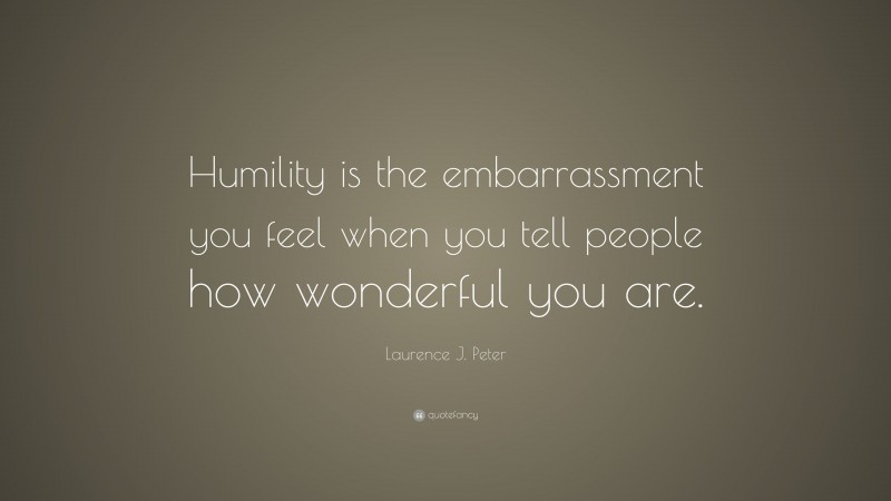 Laurence J. Peter Quote: “Humility is the embarrassment you feel when you tell people how wonderful you are.”