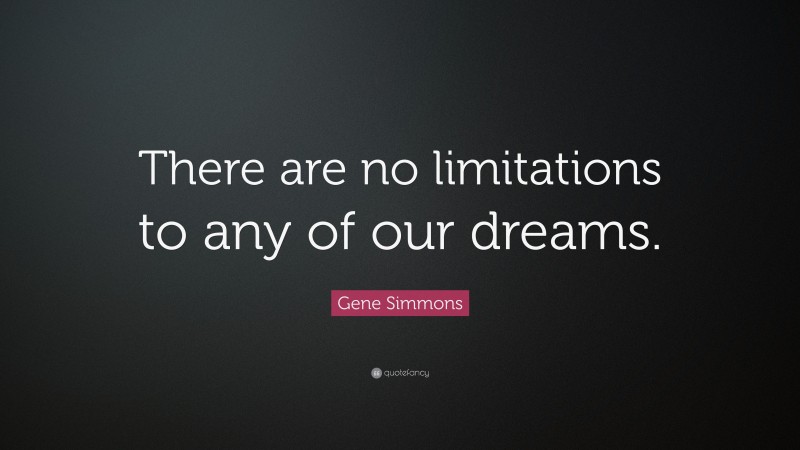 Gene Simmons Quote: “There are no limitations to any of our dreams.”