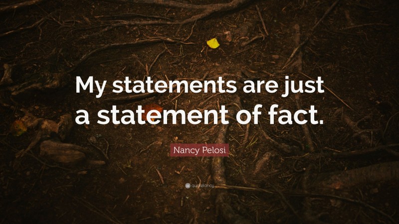Nancy Pelosi Quote: “My statements are just a statement of fact.”