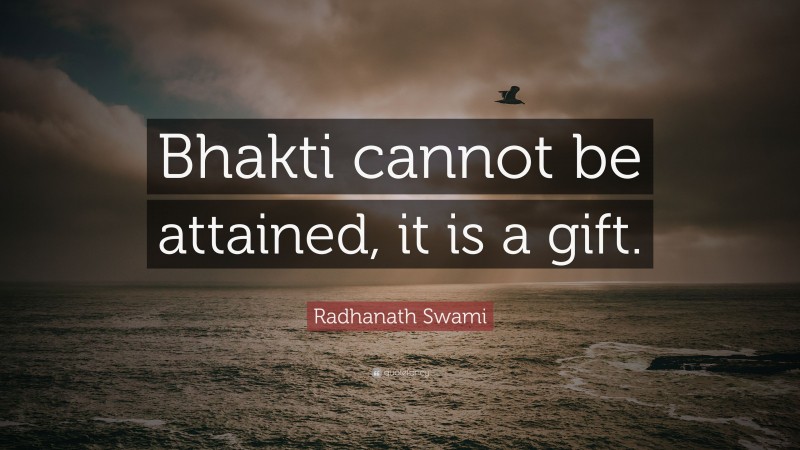 Radhanath Swami Quote: “Bhakti cannot be attained, it is a gift.”