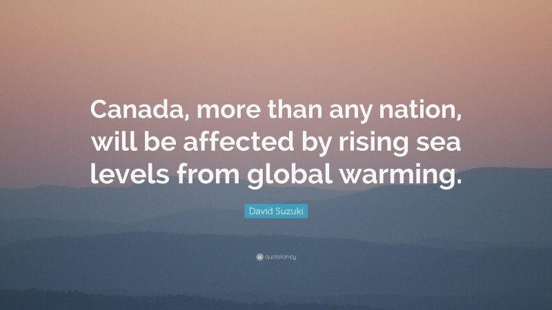 David Suzuki Quote: “Canada, more than any nation, will be affected by rising sea levels from global warming.”