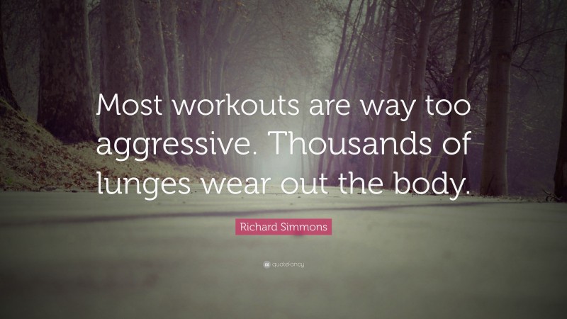 Richard Simmons Quote: “Most workouts are way too aggressive. Thousands of lunges wear out the body.”