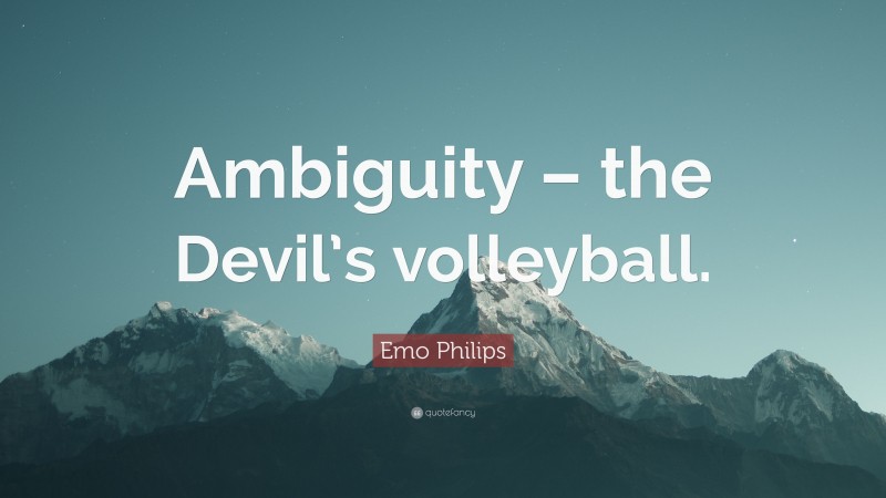 Emo Philips Quote: “Ambiguity – the Devil’s volleyball.”