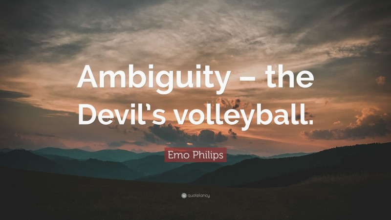 Emo Philips Quote: “Ambiguity – the Devil’s volleyball.”