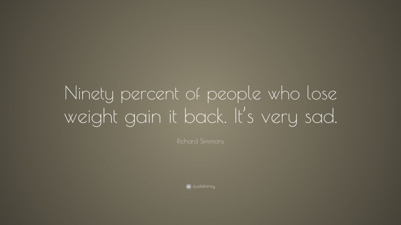 Richard Simmons Quote: “Ninety percent of people who lose weight gain it back. It’s very sad.”