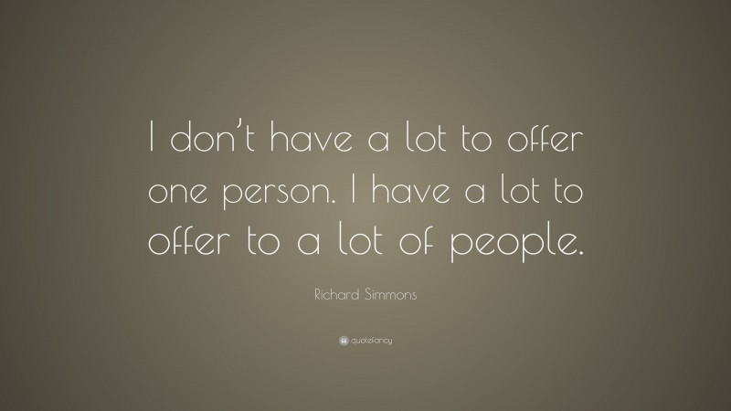 Richard Simmons Quote: “I don’t have a lot to offer one person. I have a lot to offer to a lot of people.”