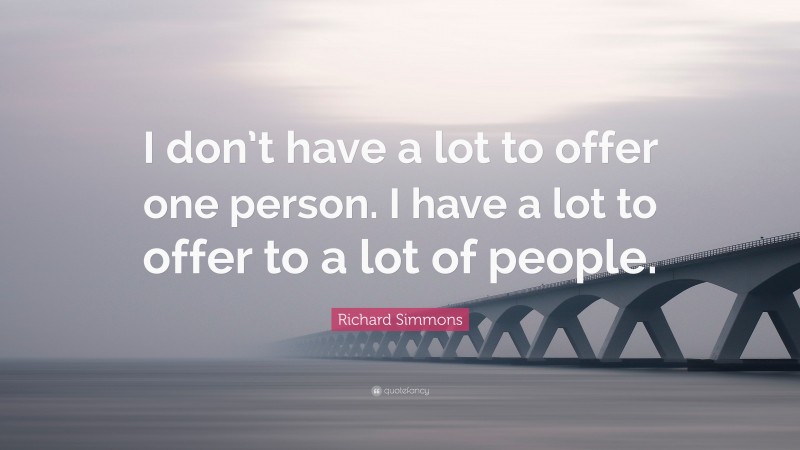 Richard Simmons Quote: “I don’t have a lot to offer one person. I have a lot to offer to a lot of people.”