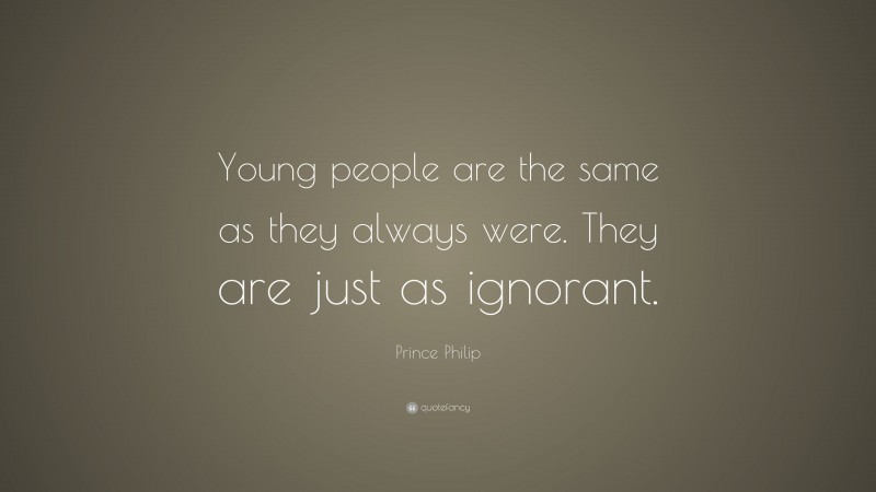 Prince Philip Quote: “Young people are the same as they always were. They are just as ignorant.”