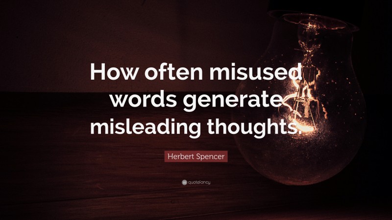 Herbert Spencer Quote: “How often misused words generate misleading thoughts.”