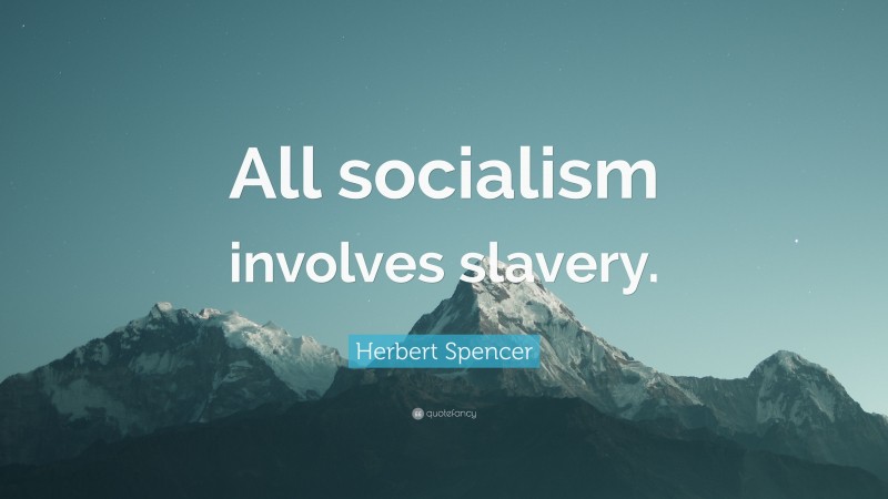 Herbert Spencer Quote: “All socialism involves slavery.”