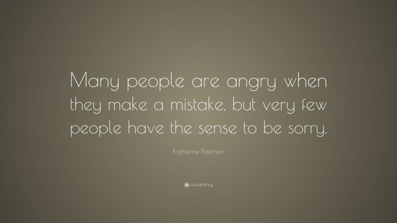 Katherine Paterson Quote: “Many people are angry when they make a mistake, but very few people have the sense to be sorry.”
